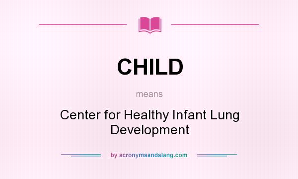 What does CHILD mean? It stands for Center for Healthy Infant Lung Development