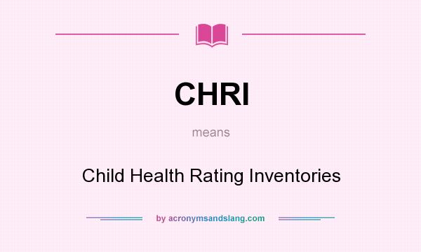 What does CHRI mean? It stands for Child Health Rating Inventories