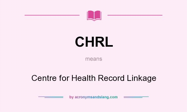 What does CHRL mean? It stands for Centre for Health Record Linkage