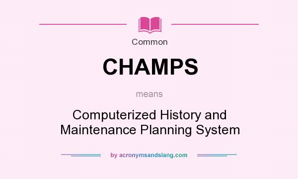 What does CHAMPS mean? It stands for Computerized History and Maintenance Planning System