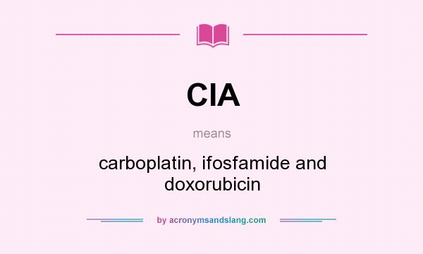 What does CIA mean? It stands for carboplatin, ifosfamide and doxorubicin