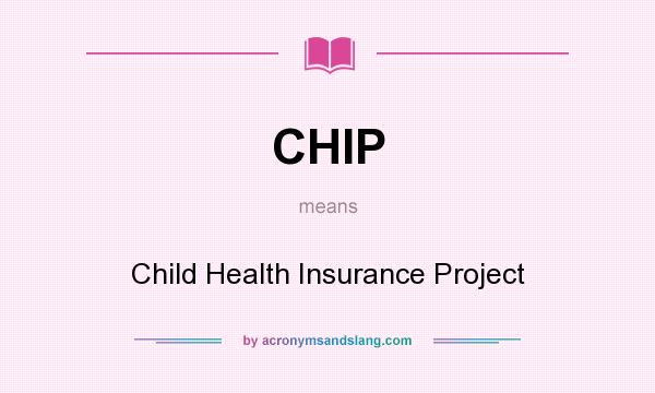 What does CHIP mean? It stands for Child Health Insurance Project