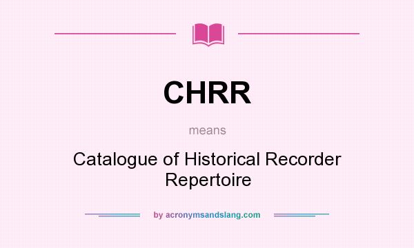 What does CHRR mean? It stands for Catalogue of Historical Recorder Repertoire