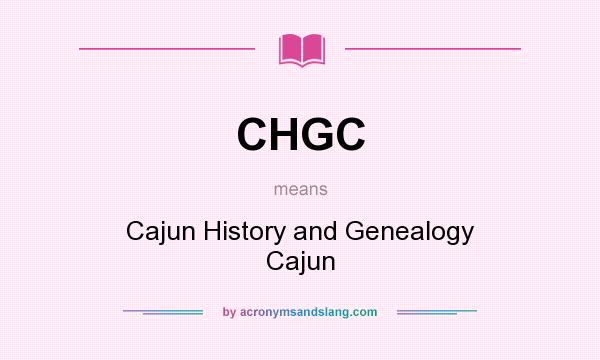 What does CHGC mean? It stands for Cajun History and Genealogy Cajun