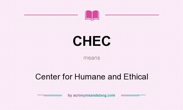 What does CHEC mean? It stands for Center for Humane and Ethical