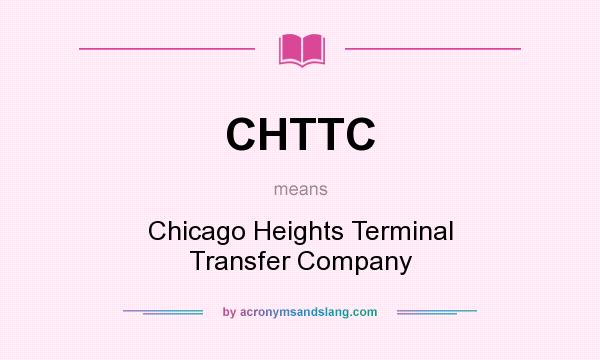 What does CHTTC mean? It stands for Chicago Heights Terminal Transfer Company