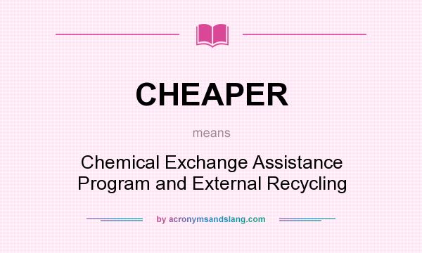 What does CHEAPER mean? It stands for Chemical Exchange Assistance Program and External Recycling