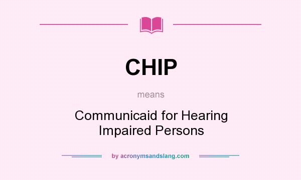 What does CHIP mean? It stands for Communicaid for Hearing Impaired Persons