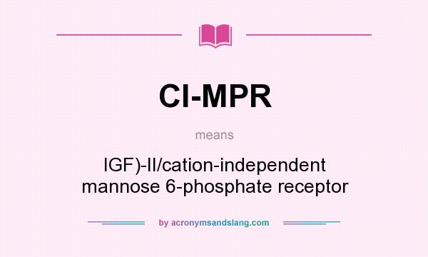 What does CI-MPR mean? It stands for IGF)-II/cation-independent mannose 6-phosphate receptor