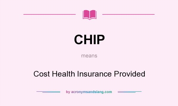 What does CHIP mean? It stands for Cost Health Insurance Provided