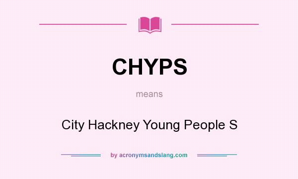 What does CHYPS mean? It stands for City Hackney Young People S