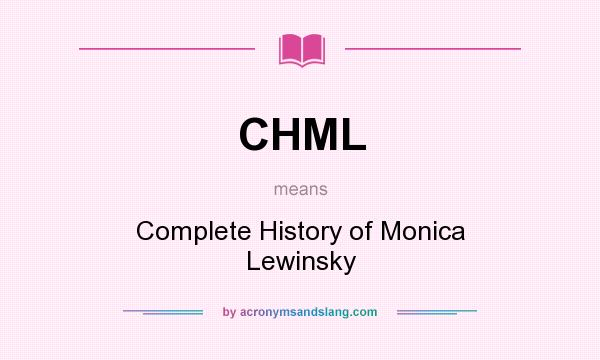 What does CHML mean? It stands for Complete History of Monica Lewinsky