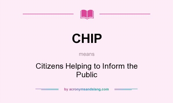 What does CHIP mean? It stands for Citizens Helping to Inform the Public