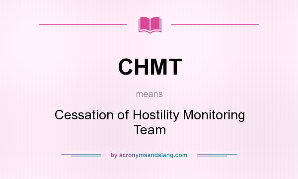 What does CHMT mean? It stands for Cessation of Hostility Monitoring Team