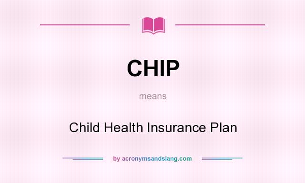 What does CHIP mean? It stands for Child Health Insurance Plan