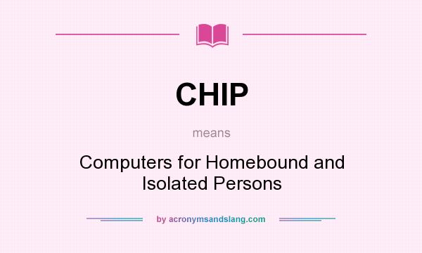What does CHIP mean? It stands for Computers for Homebound and Isolated Persons