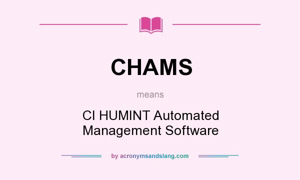 What does CHAMS mean? It stands for CI HUMINT Automated Management Software