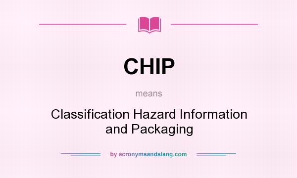 What does CHIP mean? It stands for Classification Hazard Information and Packaging
