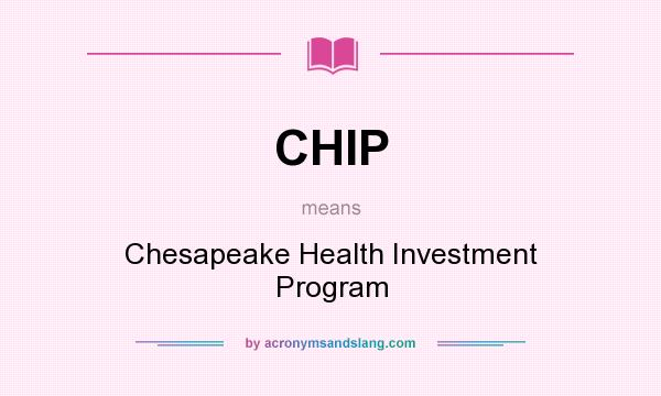 What does CHIP mean? It stands for Chesapeake Health Investment Program