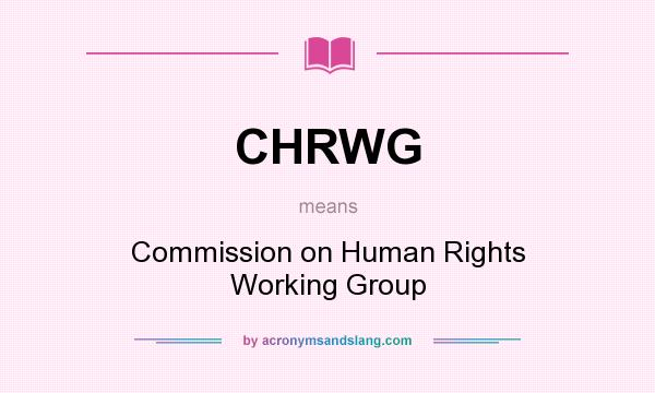 What does CHRWG mean? It stands for Commission on Human Rights Working Group