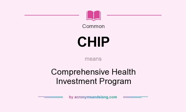 What does CHIP mean? It stands for Comprehensive Health Investment Program