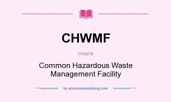 What does CHWMF mean? It stands for Common Hazardous Waste Management Facility