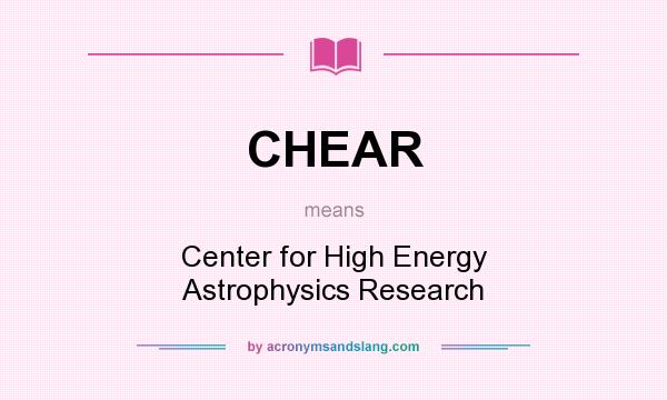 What does CHEAR mean? It stands for Center for High Energy Astrophysics Research