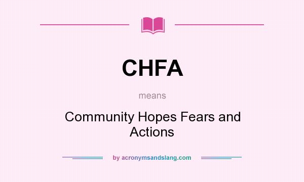 What does CHFA mean? It stands for Community Hopes Fears and Actions