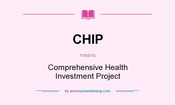 What does CHIP mean? It stands for Comprehensive Health Investment Project