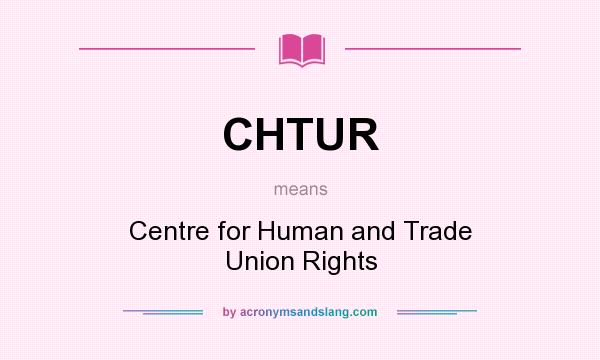 What does CHTUR mean? It stands for Centre for Human and Trade Union Rights