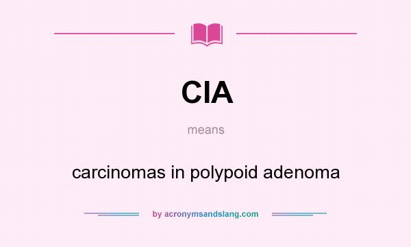 What does CIA mean? It stands for carcinomas in polypoid adenoma