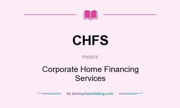 What does CHFS mean? It stands for Corporate Home Financing Services