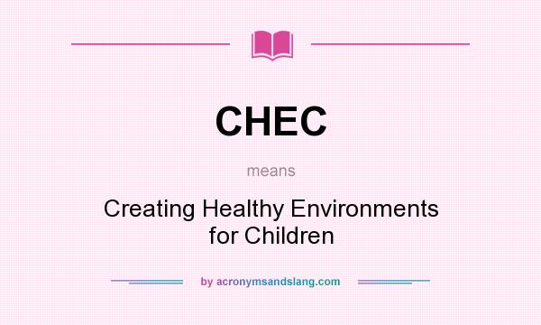 What does CHEC mean? It stands for Creating Healthy Environments for Children