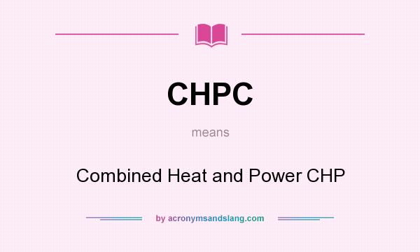 What does CHPC mean? It stands for Combined Heat and Power CHP