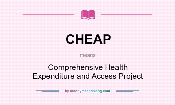 What does CHEAP mean? It stands for Comprehensive Health Expenditure and Access Project