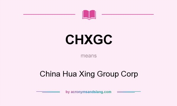 What does CHXGC mean? It stands for China Hua Xing Group Corp