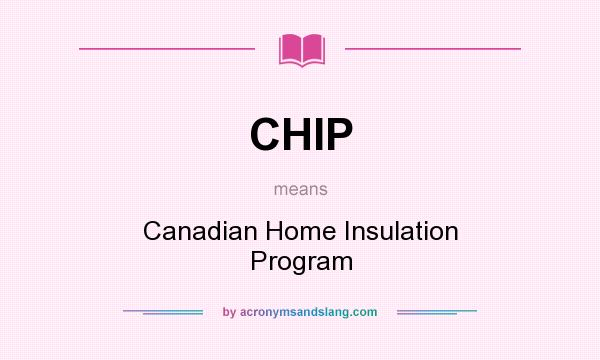 What does CHIP mean? It stands for Canadian Home Insulation Program