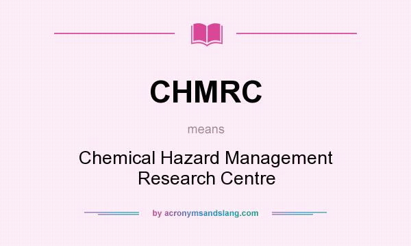 What does CHMRC mean? It stands for Chemical Hazard Management Research Centre