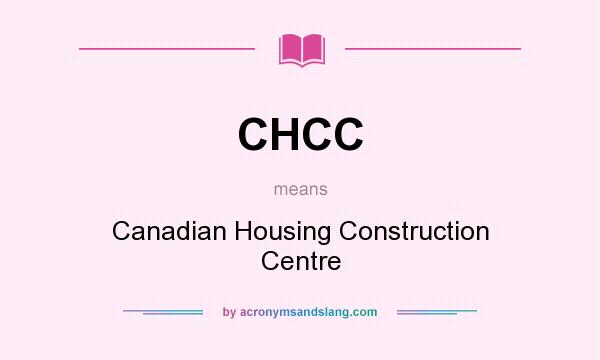 What does CHCC mean? It stands for Canadian Housing Construction Centre