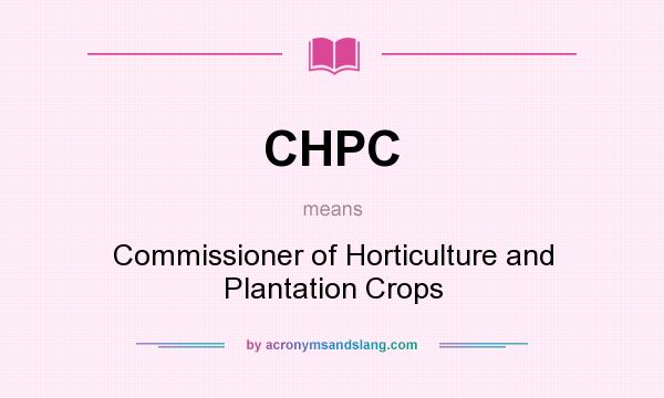 What does CHPC mean? It stands for Commissioner of Horticulture and Plantation Crops