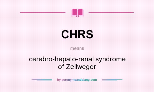 What does CHRS mean? It stands for cerebro-hepato-renal syndrome of Zellweger