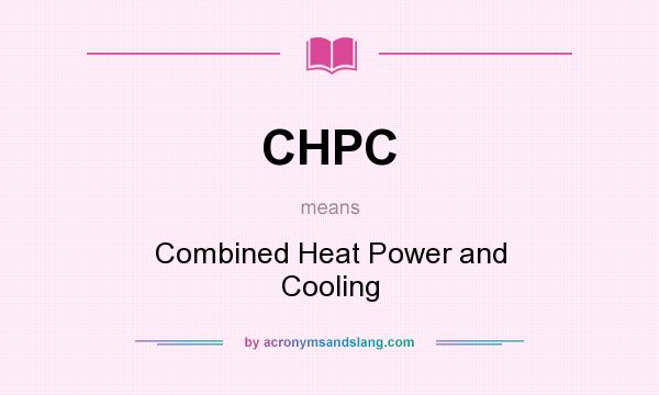 What does CHPC mean? It stands for Combined Heat Power and Cooling