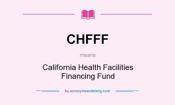 What does CHFFF mean? It stands for California Health Facilities Financing Fund