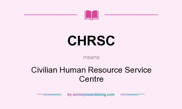 What does CHRSC mean? It stands for Civilian Human Resource Service Centre