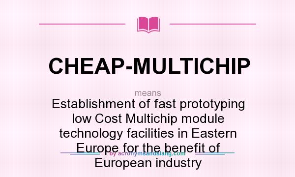 What does CHEAP-MULTICHIP mean? It stands for Establishment of fast prototyping low Cost Multichip module technology facilities in Eastern Europe for the benefit of European industry