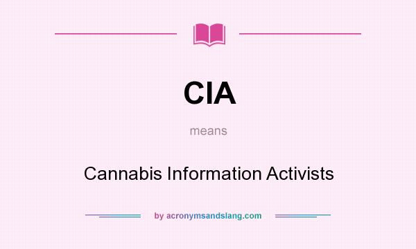 What does CIA mean? It stands for Cannabis Information Activists