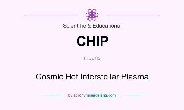 What does CHIP mean? It stands for Cosmic Hot Interstellar Plasma