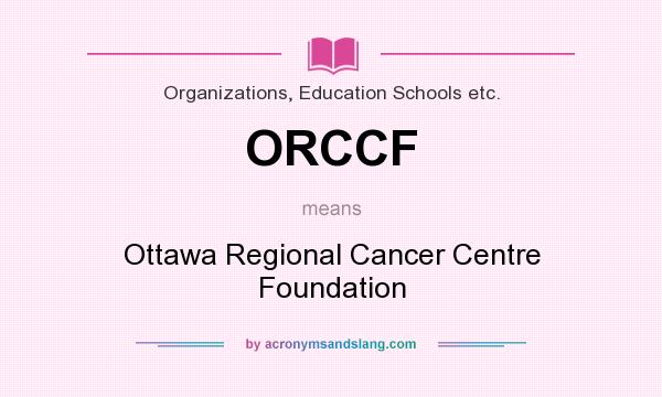 What does ORCCF mean? It stands for Ottawa Regional Cancer Centre Foundation
