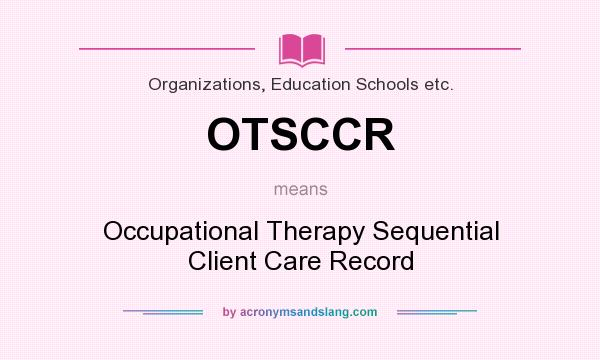 What does OTSCCR mean? It stands for Occupational Therapy Sequential Client Care Record