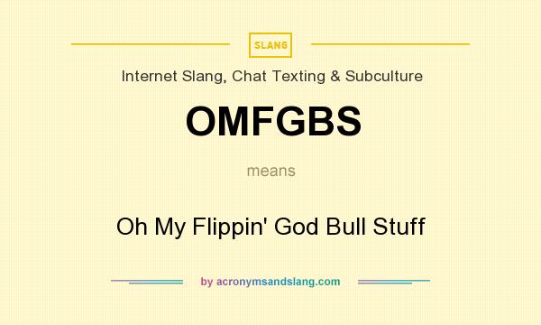 What does OMFGBS mean? It stands for Oh My Flippin` God Bull Stuff
